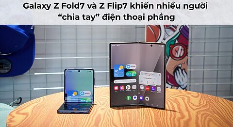Galaxy Z Fold7 và Z Flip7 khiến nhiều người “chia tay” điện thoại phẳng