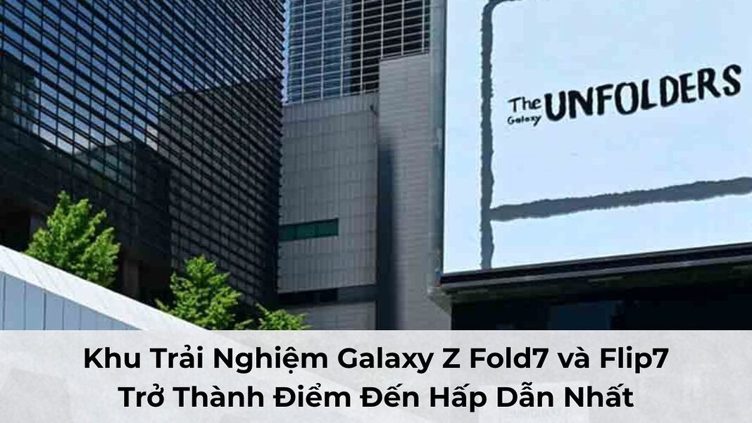 Khu Trải Nghiệm Galaxy Z Fold7 và Flip7 Trở Thành Điểm Đến Hấp Dẫn Nhất