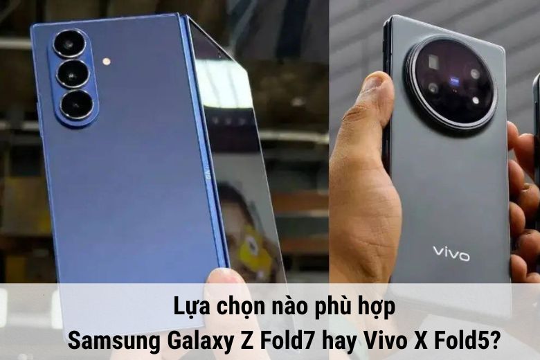 Samsung Galaxy Z Fold7 vs Vivo X Fold5: So sánh thiết kế, màn hình, camera và hơn thế nữa 12 Lựa chọn phù hợp: Samsung Galaxy Z Fold7 hay Vivo X Fold5