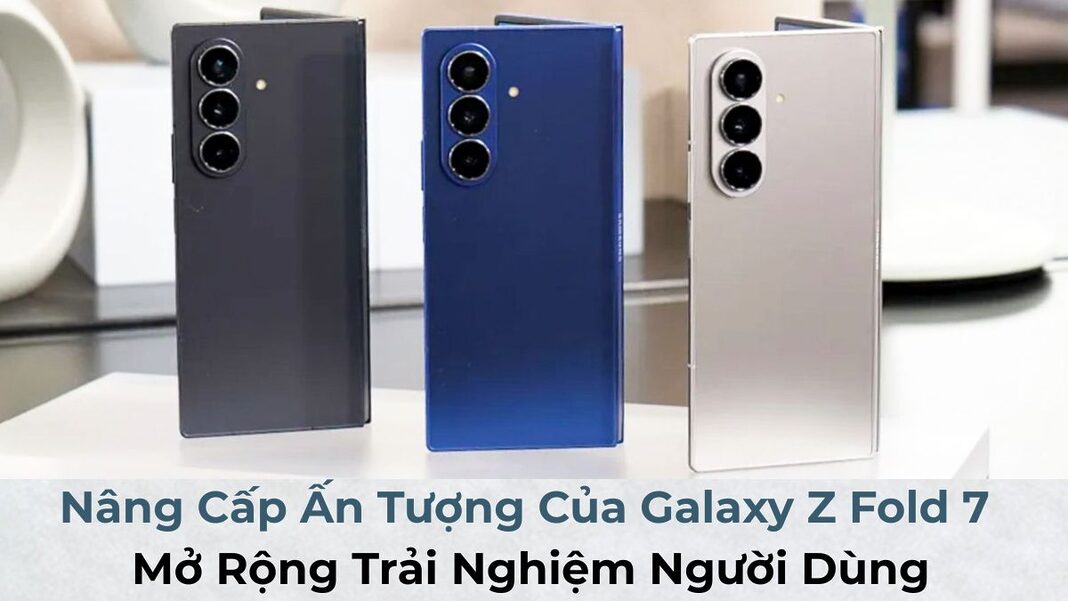 Nâng Cấp Ấn Tượng Của Galaxy Z Fold 7: Mở Rộng Trải Nghiệm Người Dùng