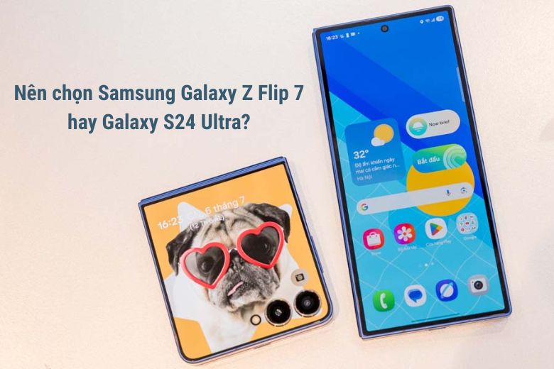Nên chọn Samsung Galaxy Z Flip 7 hay Galaxy S24 Ultra?