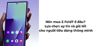 Nên mua Z Fold7 ở đâu? Lựa chọn uy tín và giá tốt cho người tiêu dùng thông minh