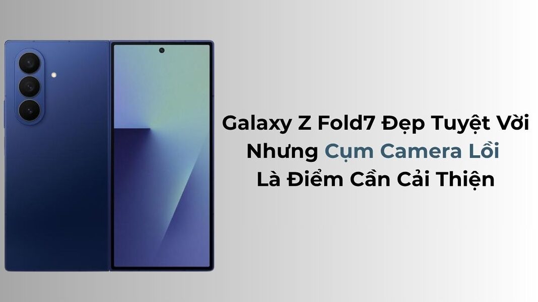 Samsung Galaxy Z Fold7: Đẹp Tuyệt Vời, Nhưng Cụm Camera Lồi Là Điểm Cần Cải Thiện