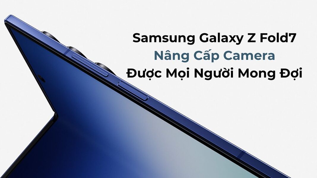 Samsung Galaxy Z Fold7: Nâng Cấp Camera Được Mọi Người Mong Đợi