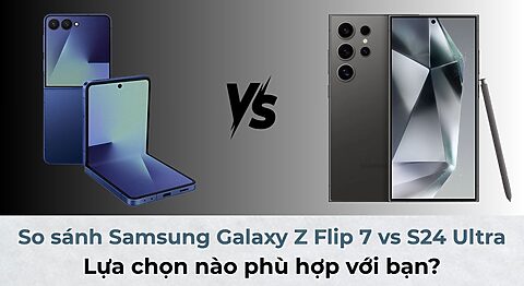 So sánh Samsung Galaxy Z Flip7 vs S24 Ultra: Lựa chọn nào phù hợp với bạn? So sánh Samsung Galaxy Z Flip 7 vs S24 Ultra: Lựa chọn nào phù hợp với bạn?
