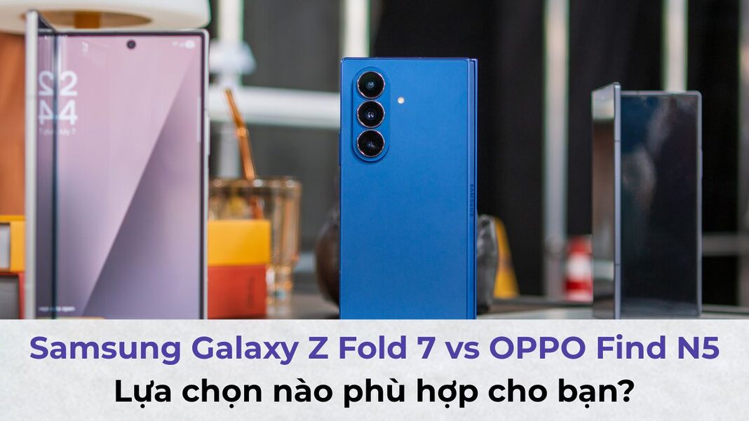 So sánh Samsung Galaxy Z Fold 7 vs OPPO Find N5: Lựa chọn nào phù hợp cho bạn?