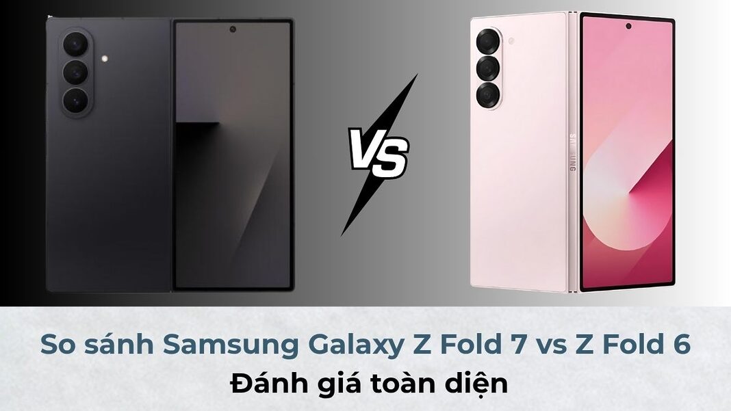 So sánh Samsung Galaxy Z Fold7 vs Z Fold6: Đánh giá toàn diện
