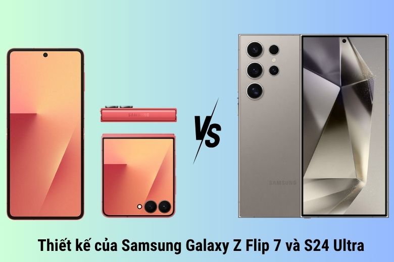 Thiết kế của Samsung Galaxy Z Flip 7 và S24 Ultra
