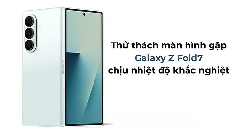 Thử thách màn hình gập Galaxy Z Fold7 chịu nhiệt độ khắc nghiệt Thử thách màn hình gập Galaxy Z Fold7 chịu nhiệt độ khắc nghiệt