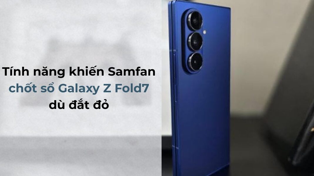 Tính năng khiến Samfan chốt sổ Galaxy Z Fold7 dù đắt đỏ