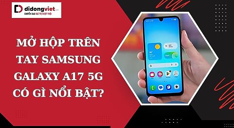 Trên tay Samsung Galaxy A17 5G: thiết kế sang trọng, màn hình Super AMOLED siêu nét trên tay Samsung Galaxy A17 5G