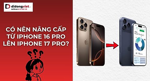 Có nên nâng cấp từ iPhone 16 Pro lên iPhone 17 Pro
