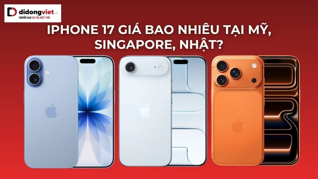 iPhone 17 giá bao nhiêu tại Mỹ, Singapore, Nhật?