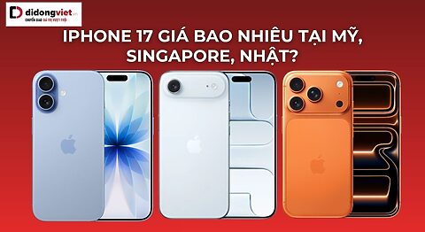 iPhone 17 giá bao nhiêu tại Mỹ, Singapore, Nhật?