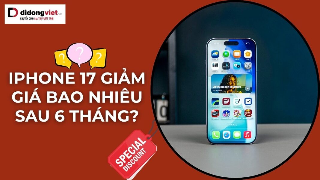 iPhone 17 giảm giá bao nhiêu sau 6 tháng