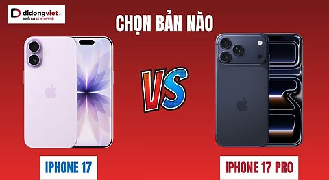 iPhone 17 và iPhone 17 Pro nên chọn bản nào