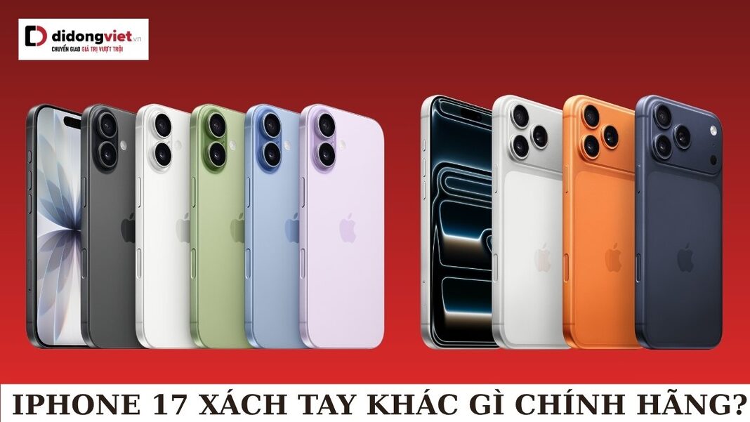 iPhone 17 xách tay khác gì chính hãng