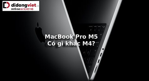 MacBook Pro M5 ra mắt khác gì M4?