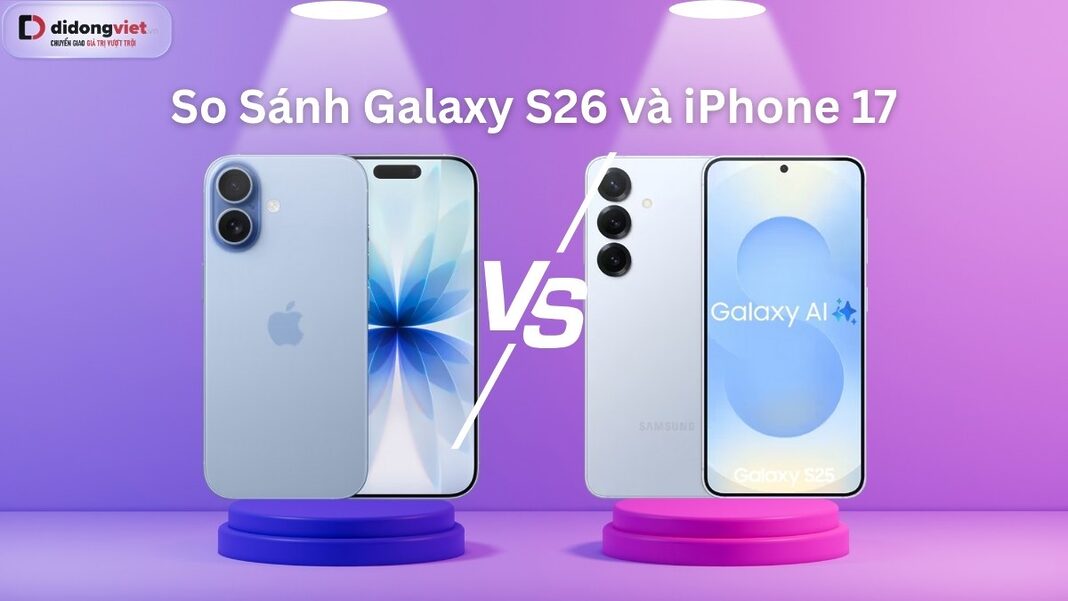 so sánh Galaxy S26 và iPhone 17 ai sẽ chiến thắng?