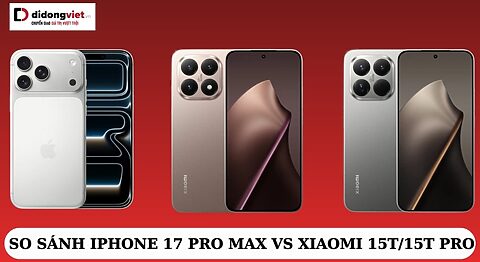 So sánh iPhone 17 Pro Max vs Xiaomi 15T/15T Pro