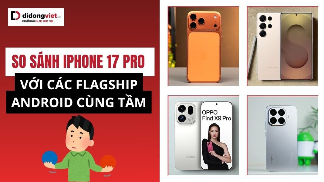 So sánh iPhone 17 Pro với các flagship Android cùng tầm