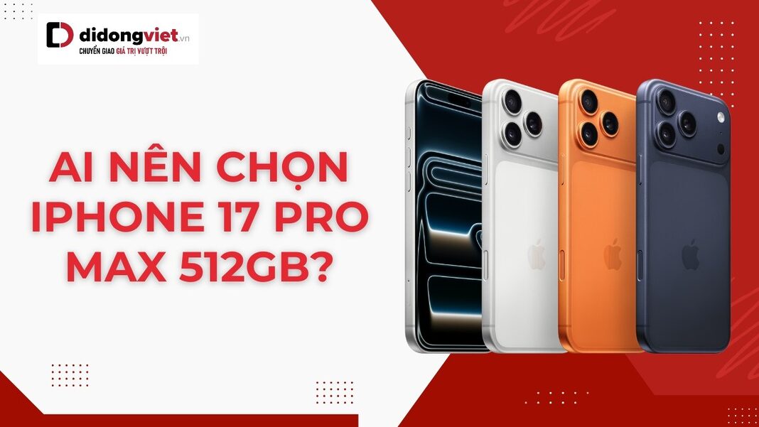 Ai nên chọn iPhone 17 Pro Max 512GB