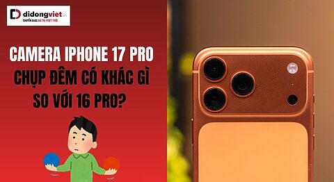 Camera iPhone 17 Pro chụp đêm có khác gì so với 16 Pro