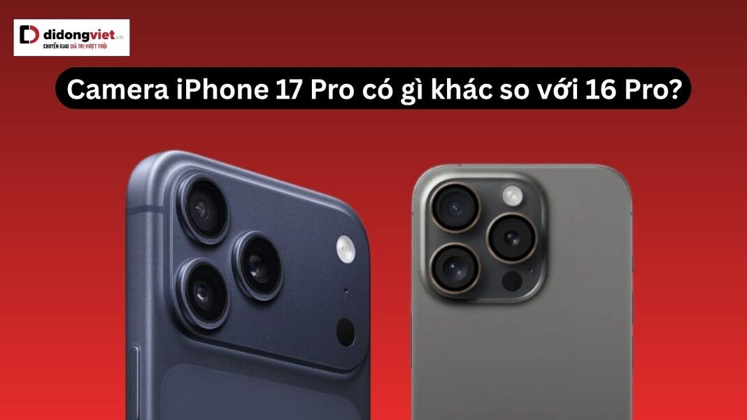 Camera iPhone 17 Pro có gì khác so với 16 Pro