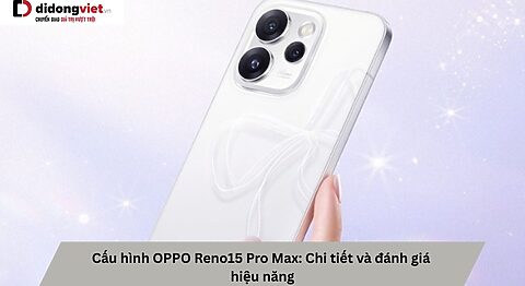 Cấu hình OPPO Reno15 Pro Max: Chi tiết và đánh giá hiệu năng Cấu hình OPPO Reno15 Pro Max