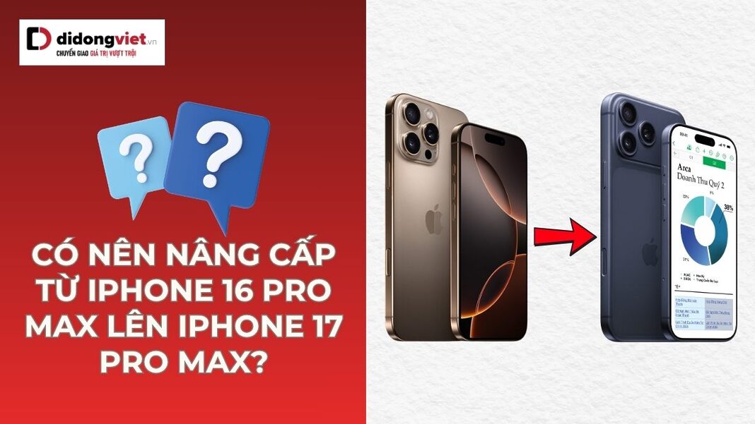 có nên nâng cấp từ iPhone 16 Pro Max lên iPhone 17 Pro Max