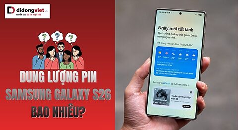 Dung lượng pin Samsung Galaxy S26 bao nhiêu, có đáng nâng cấp? Dung lượng pin Samsung Galaxy S26 bao nhiêu