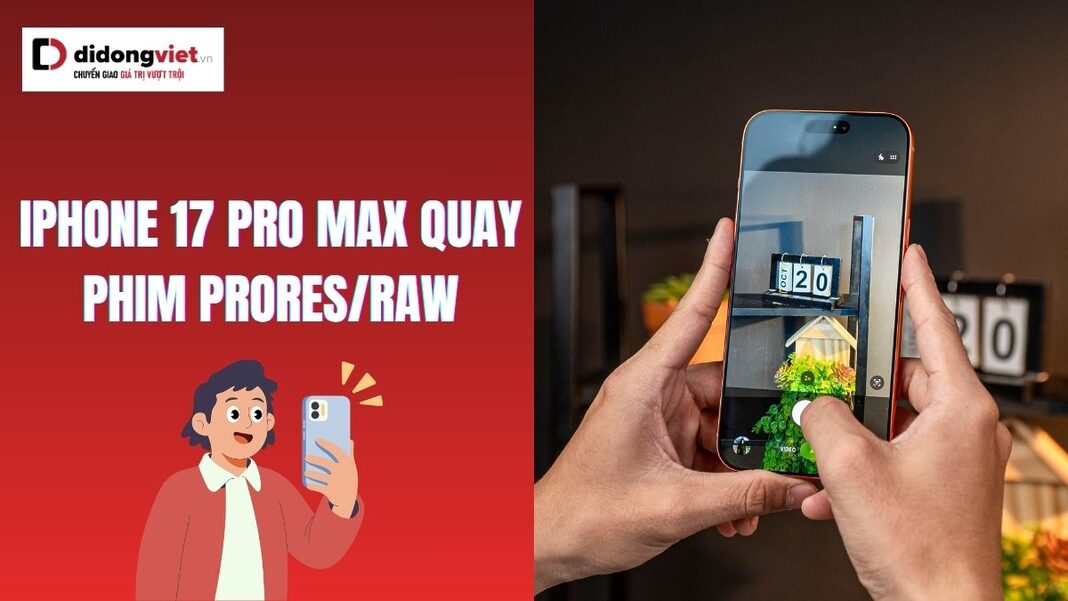 iPhone 17 Pro Max quay phim ProRes/RAW