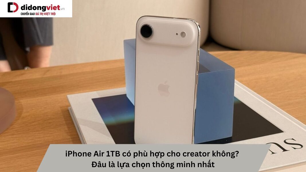 iPhone Air 1TB có phù hợp cho creator không