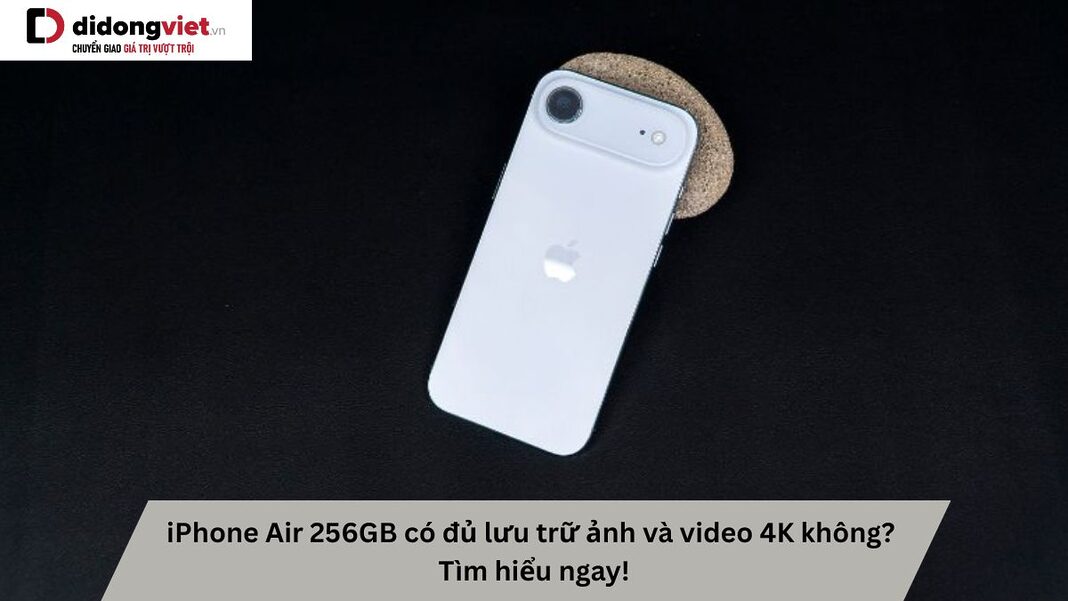 iPhone Air 256GB có đủ lưu trữ ảnh và video 4K không