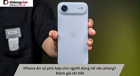 iPhone Air có phù hợp cho người dùng nữ văn phòng? Đánh giá chi tiết iPhone Air có phù hợp cho người dùng nữ văn phòng