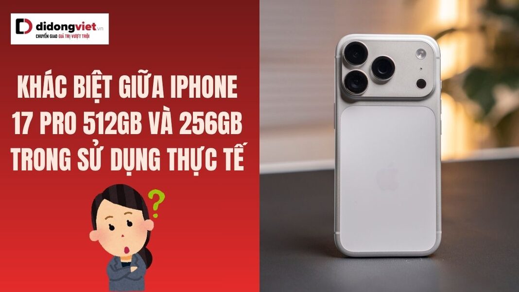 Khác biệt giữa iPhone 17 Pro 512GB và 256GB trong sử dụng thực tế
