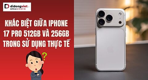 Khác biệt giữa iPhone 17 Pro 512GB và 256GB trong sử dụng thực tế