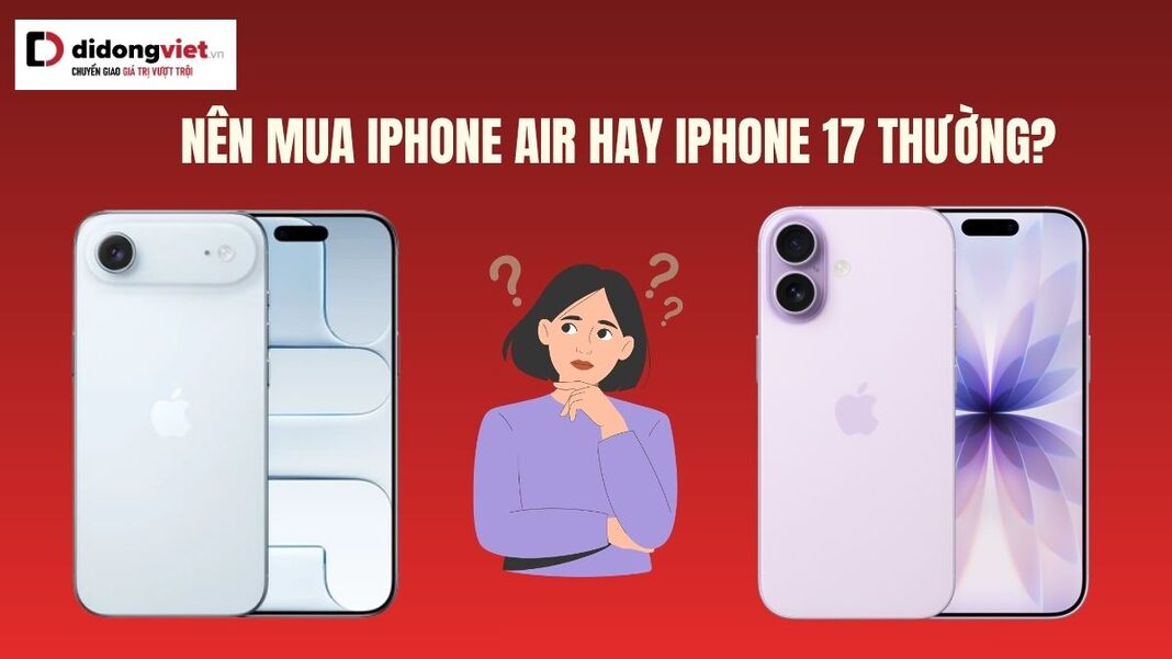 Có nên mua iPhone Air hay iPhone 17 thường?