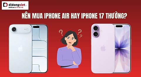 Có nên mua iPhone Air hay iPhone 17 thường?
