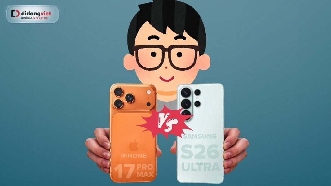 so sánh Galaxy S26 Ultra và iPhone 17 Pro Max