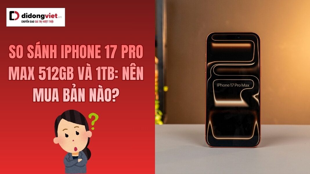 So sánh iPhone 17 Pro Max 512GB và 1TB