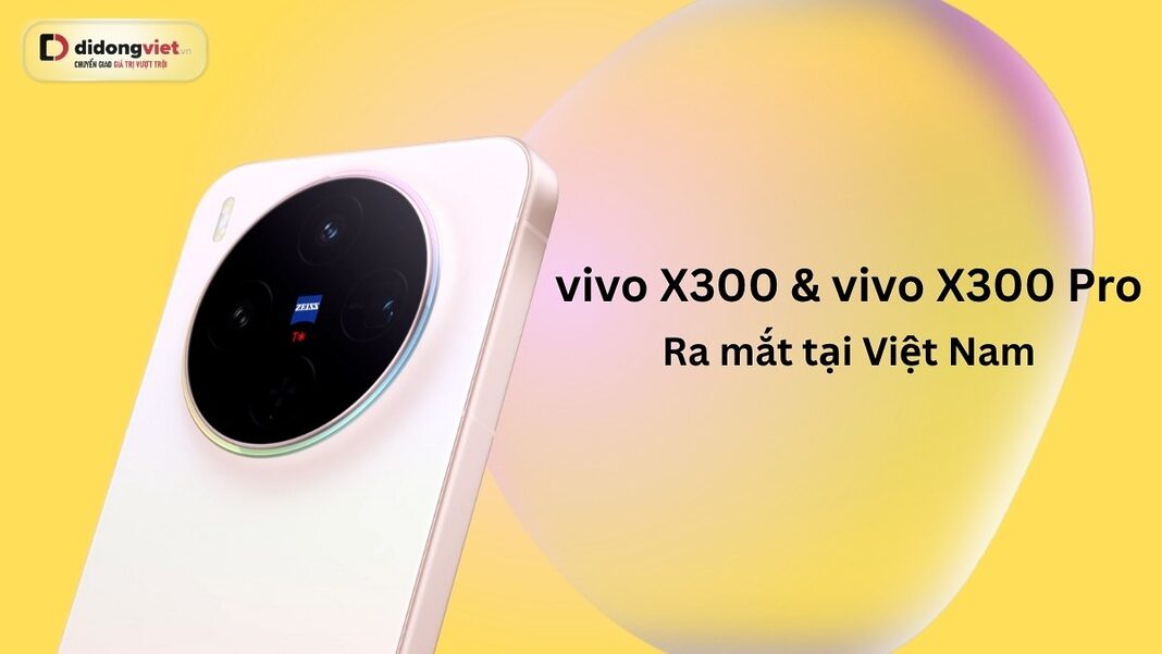 vivo x300 và vivo x300 pro ra mắt tại Việt Nam