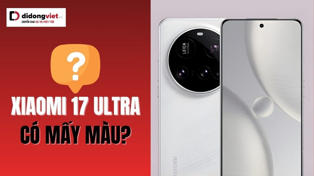 Xiaomi 17 Ultra có mấy màu