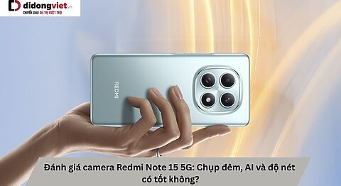 Đánh giá camera Redmi Note 15 5G: Chụp đêm, AI và độ nét có tốt không? Camera Redmi Note 15 5G