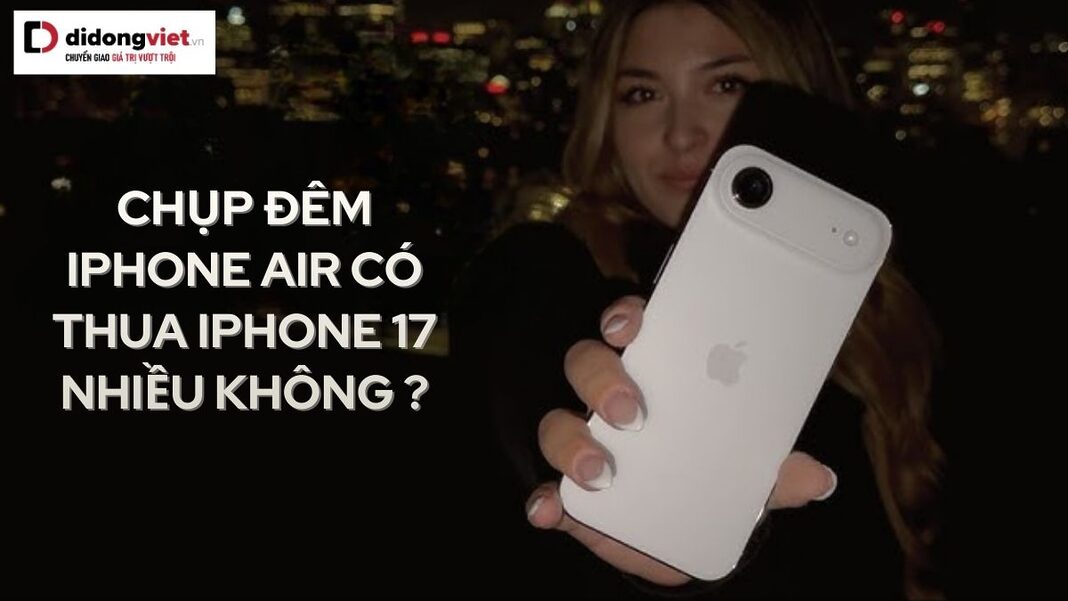 Chụp đêm iPhone Air có thua iPhone 17 nhiều không