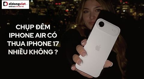 Chụp đêm iPhone Air có thua iPhone 17 nhiều không