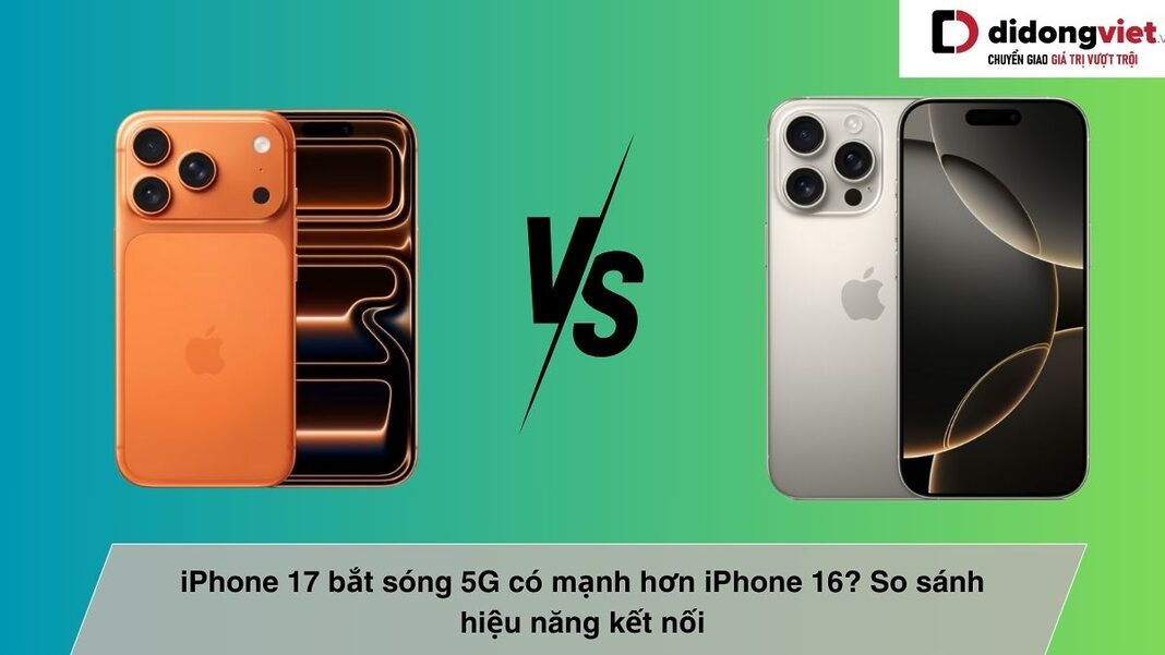 iPhone 17 bắt sóng 5G có mạnh hơn iPhone 16
