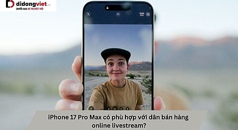 iPhone 17 Pro Max có phù hợp với dân bán hàng online livestream? iPhone 17 Pro Max livestream bán hàng online