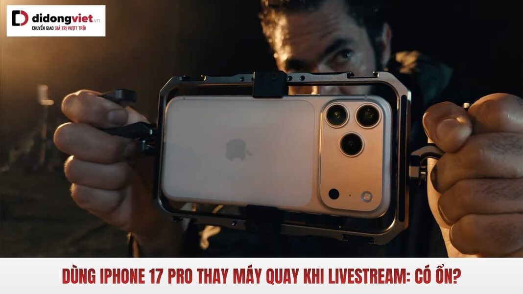 iPhone 17 Pro thay máy quay livestream
