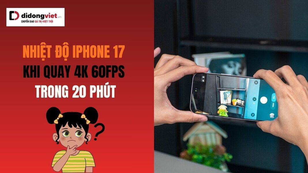 Nhiệt độ iPhone 17 khi quay 4K 60fps trong 20 phút